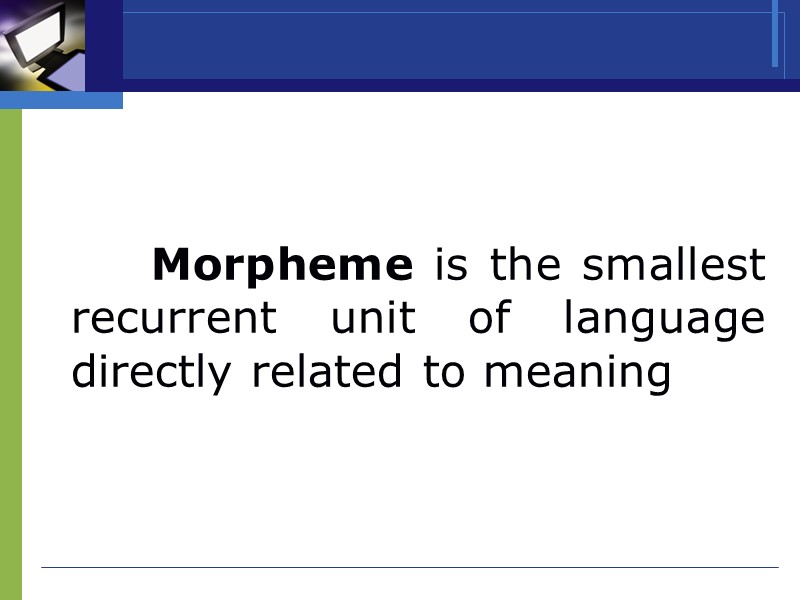 Morpheme is the smallest recurrent unit of language directly related to meaning
